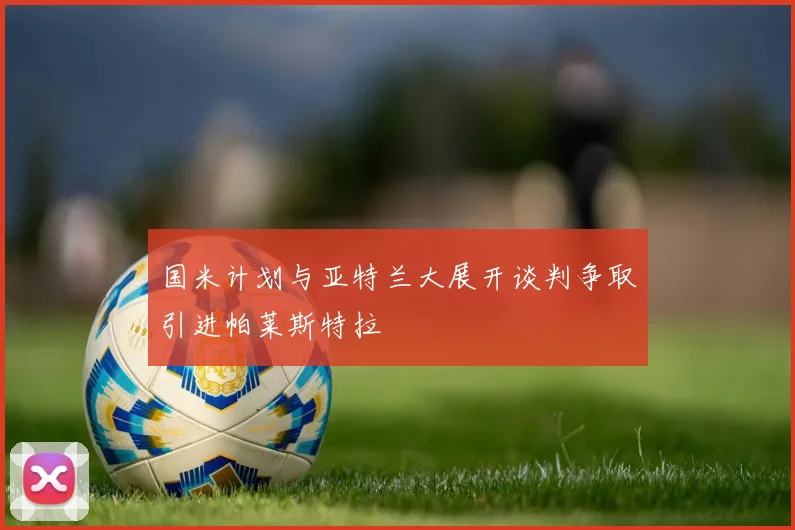 国米计划与亚特兰大展开谈判争取引进帕莱斯特拉