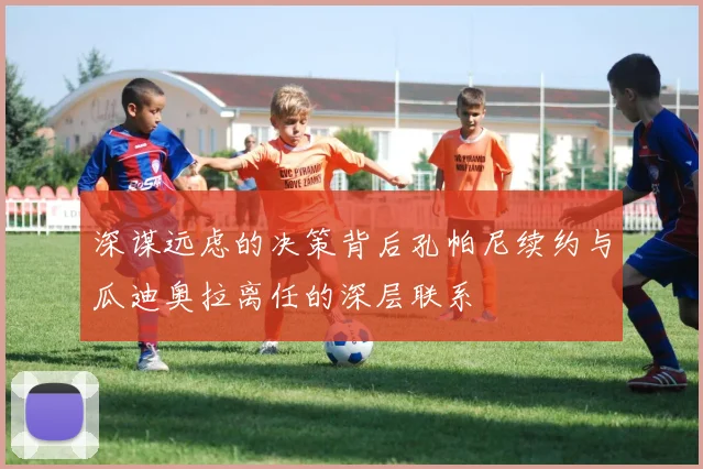 深谋远虑的决策背后孔帕尼续约与瓜迪奥拉离任的深层联系