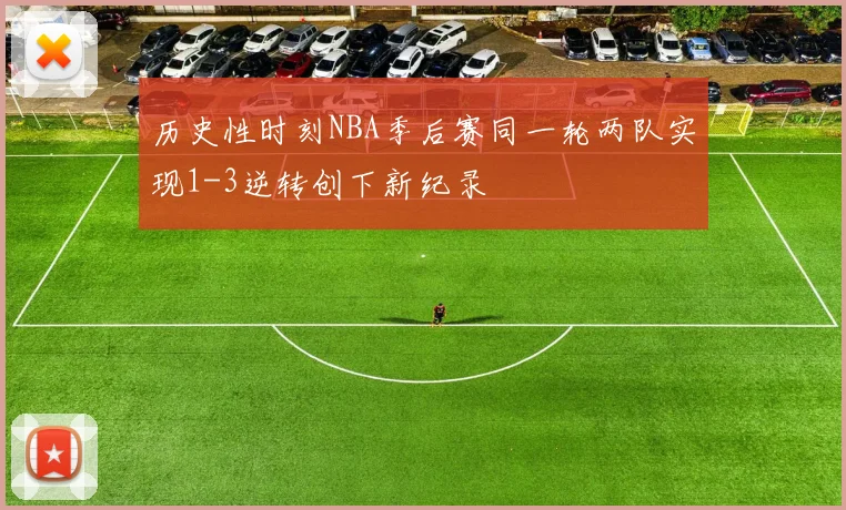 历史性时刻NBA季后赛同一轮两队实现1-3逆转创下新纪录
