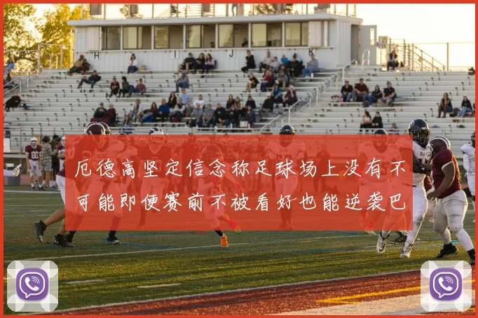 厄德高坚定信念称足球场上没有不可能即便赛前不被看好也能逆袭巴西