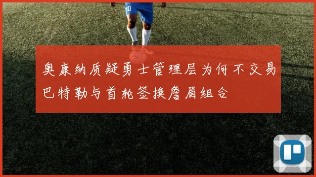 奥康纳质疑勇士管理层为何不交易巴特勒与首轮签换詹眉组合