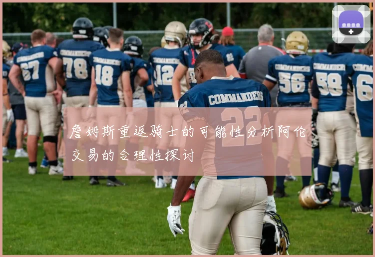 詹姆斯重返骑士的可能性分析阿伦交易的合理性探讨