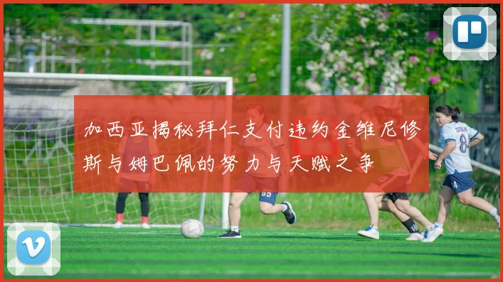 加西亚揭秘拜仁支付违约金维尼修斯与姆巴佩的努力与天赋之争