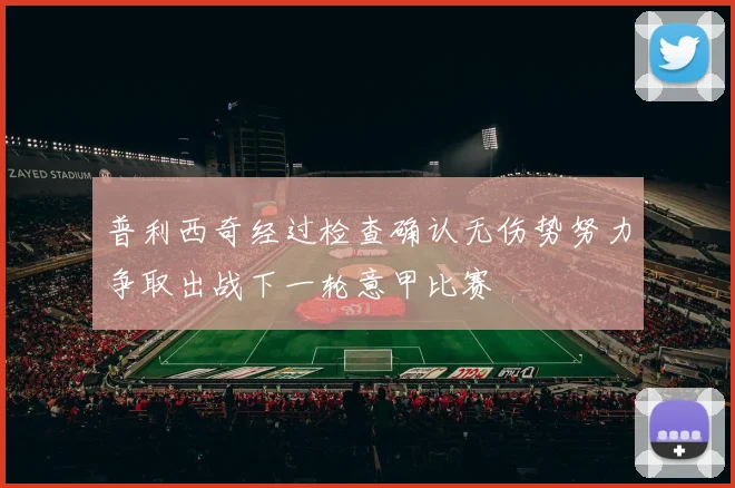 普利西奇经过检查确认无伤势努力争取出战下一轮意甲比赛