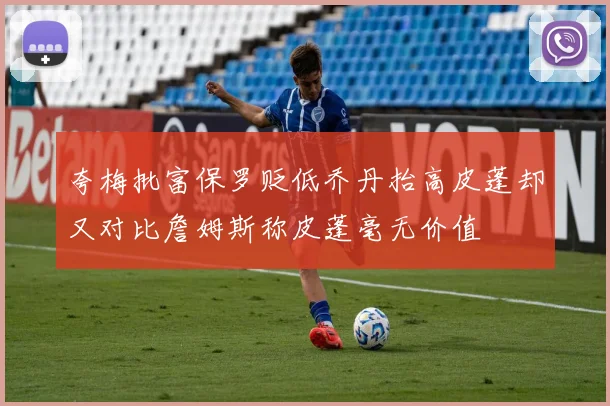 夸梅批富保罗贬低乔丹抬高皮蓬却又对比詹姆斯称皮蓬毫无价值