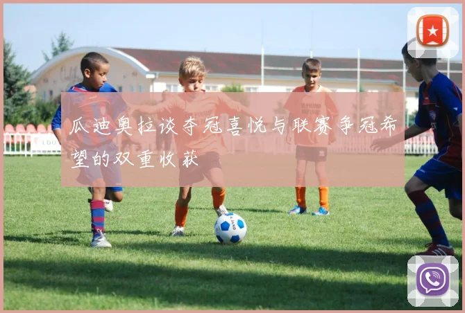 瓜迪奥拉谈夺冠喜悦与联赛争冠希望的双重收获