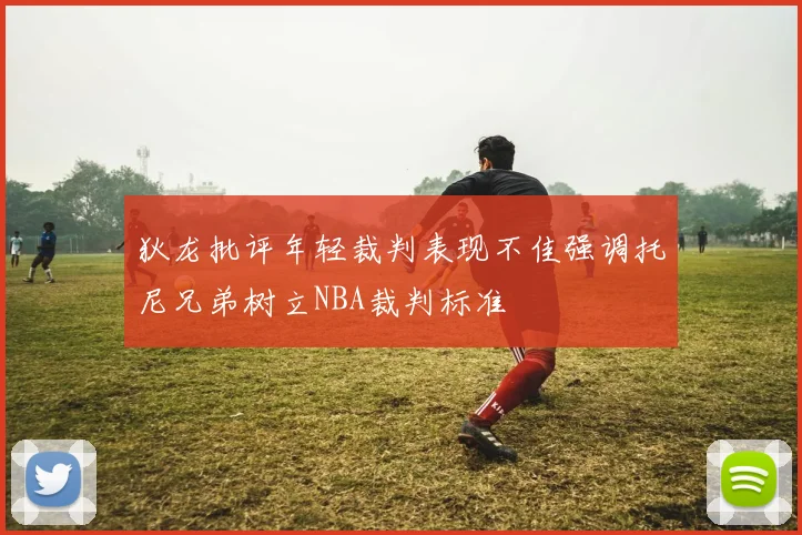 狄龙批评年轻裁判表现不佳强调托尼兄弟树立NBA裁判标准